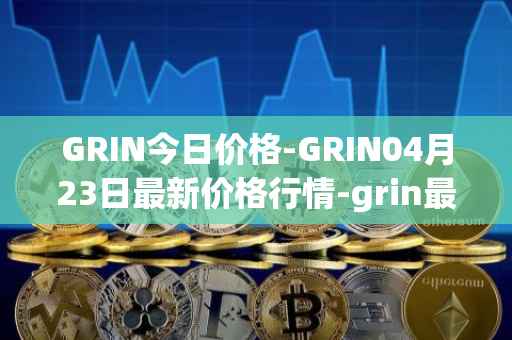 GRIN今日价格-GRIN04月23日最新价格行情-grin最新走势消息