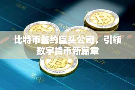 比特币签约巨头公司，引领数字货币新篇章