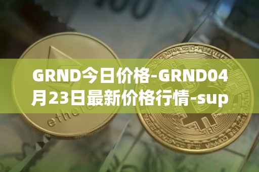 GRND今日价格-GRND04月23日最新价格行情-superwalk最新走势消息