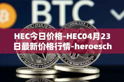 HEC今日价格-HEC04月23日最新价格行情-heroeschained最新走势消息