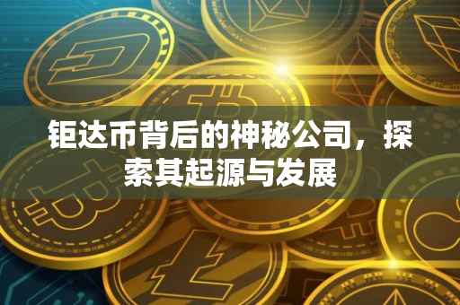 钜达币背后的神秘公司，探索其起源与发展
