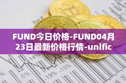 FUND今日价格-FUND04月23日最新价格行情-unification最新走势消息