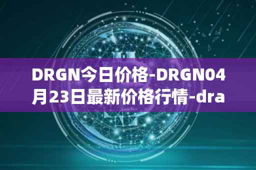 DRGN今日价格-DRGN04月23日最新价格行情-dragonchain最新走势消息
