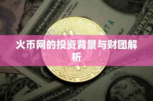 火币网的投资背景与财团解析