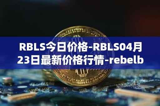 RBLS今日价格-RBLS04月23日最新价格行情-rebelbots最新走势消息