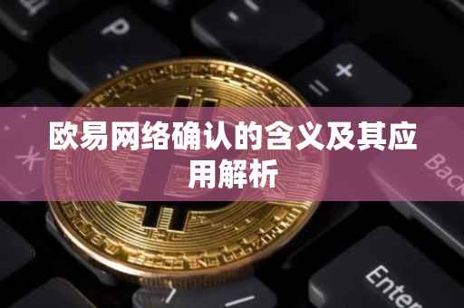 欧易网络确认的含义及其应用解析