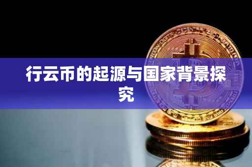 行云币的起源与国家背景探究
