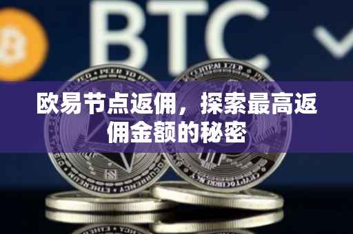 欧易节点返佣，探索最高返佣金额的秘密