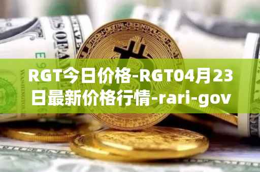RGT今日价格-RGT04月23日最新价格行情-rari-governance-token最新走势消息