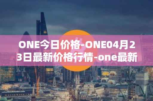 ONE今日价格-ONE04月23日最新价格行情-one最新走势消息