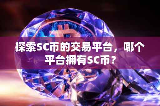 探索SC币的交易平台，哪个平台拥有SC币？