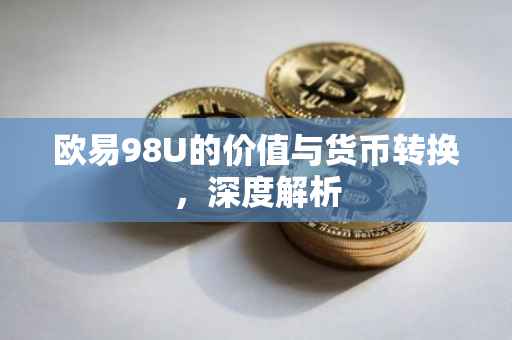 欧易98U的价值与货币转换，深度解析