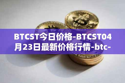 BTCST今日价格-BTCST04月23日最新价格行情-btc-standard-hashrate-token最新走势消息
