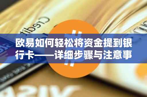 欧易如何轻松将资金提到银行卡——详细步骤与注意事项