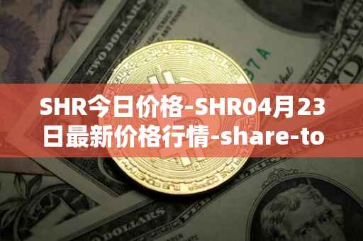 SHR今日价格-SHR04月23日最新价格行情-share-token最新走势消息