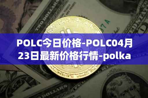 POLC今日价格-POLC04月23日最新价格行情-polka-city最新走势消息