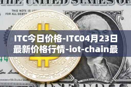 ITC今日价格-ITC04月23日最新价格行情-iot-chain最新走势消息
