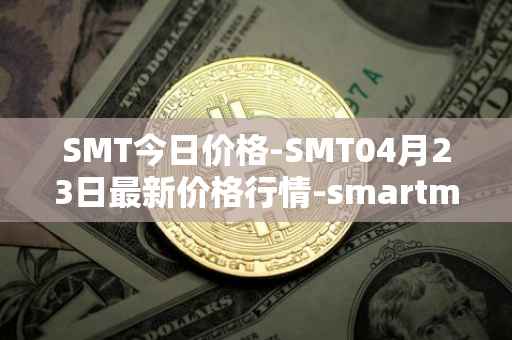 SMT今日价格-SMT04月23日最新价格行情-smartmesh最新走势消息