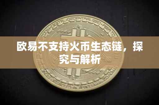欧易不支持火币生态链，探究与解析
