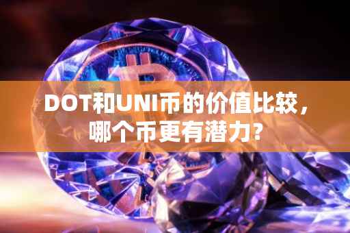 DOT和UNI币的价值比较，哪个币更有潜力？