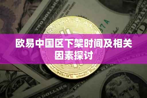 欧易中国区下架时间及相关因素探讨