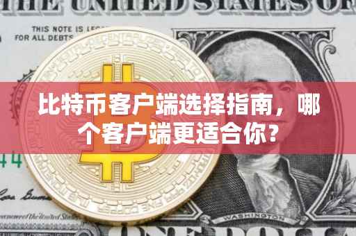 比特币客户端选择指南，哪个客户端更适合你？