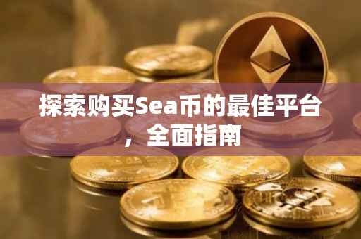 探索购买Sea币的最佳平台，全面指南