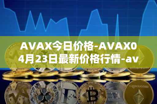 AVAX今日价格-AVAX04月23日最新价格行情-avalanche最新走势消息