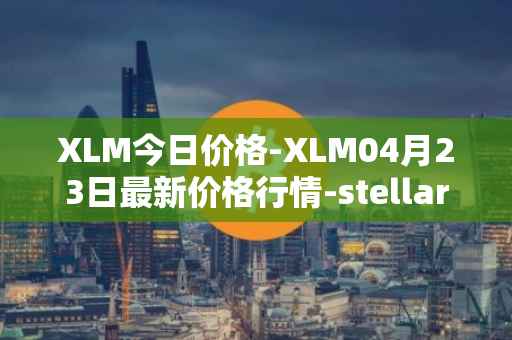 XLM今日价格-XLM04月23日最新价格行情-stellar最新走势消息