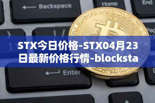STX今日价格-STX04月23日最新价格行情-blockstack最新走势消息