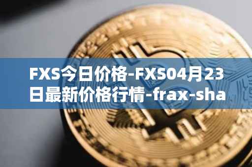 FXS今日价格-FXS04月23日最新价格行情-frax-share最新走势消息