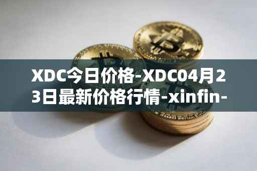 XDC今日价格-XDC04月23日最新价格行情-xinfin-network最新走势消息