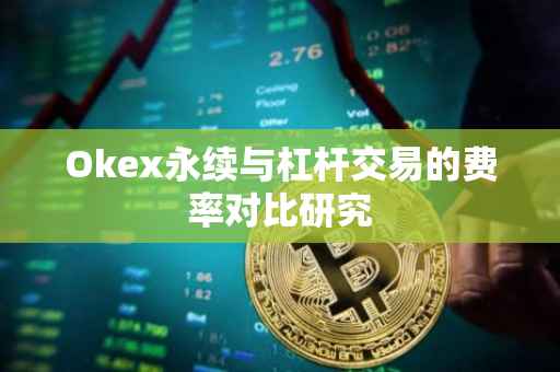 Okex永续与杠杆交易的费率对比研究
