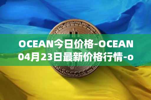 OCEAN今日价格-OCEAN04月23日最新价格行情-ocean-protocol最新走势消息
