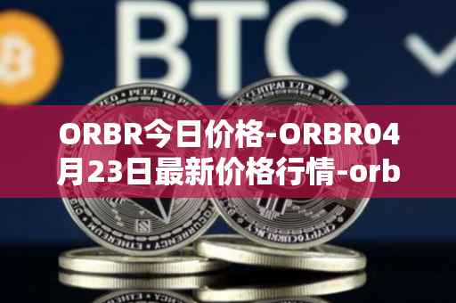 ORBR今日价格-ORBR04月23日最新价格行情-orbler最新走势消息