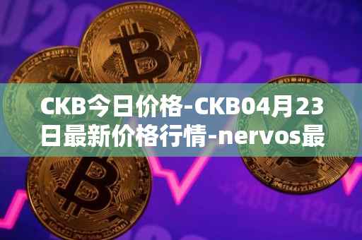 CKB今日价格-CKB04月23日最新价格行情-nervos最新走势消息