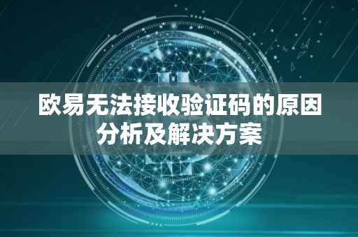 欧易无法接收验证码的原因分析及解决方案