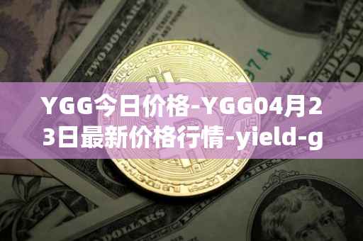 YGG今日价格-YGG04月23日最新价格行情-yield-guild-games最新走势消息