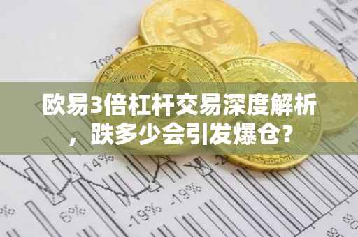 欧易3倍杠杆交易深度解析，跌多少会引发爆仓？