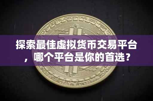 探索最佳虚拟货币交易平台，哪个平台是你的首选？
