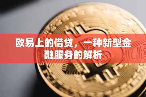 欧易上的借贷，一种新型金融服务的解析