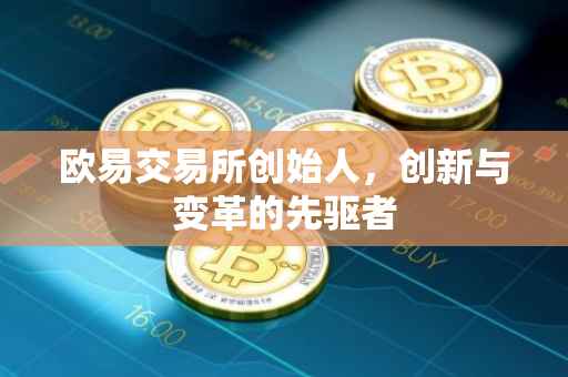 欧易交易所创始人，创新与变革的先驱者