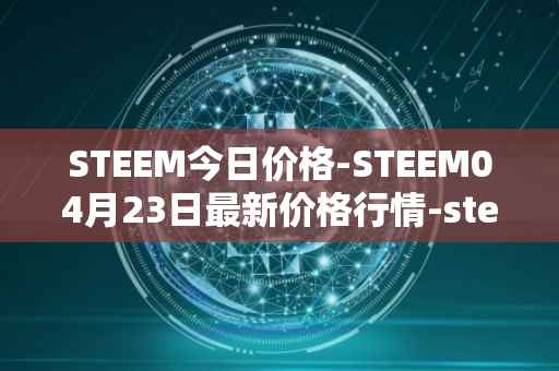 STEEM今日价格-STEEM04月23日最新价格行情-steem最新走势消息