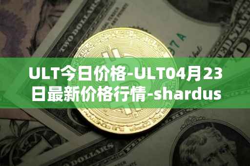 ULT今日价格-ULT04月23日最新价格行情-shardus最新走势消息