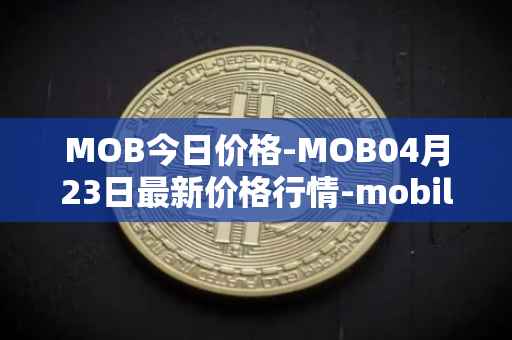 MOB今日价格-MOB04月23日最新价格行情-mobilecoin最新走势消息