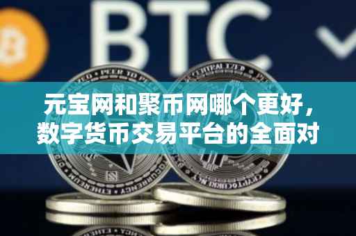 元宝网和聚币网哪个更好，数字货币交易平台的全面对比