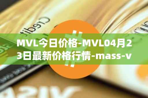 MVL今日价格-MVL04月23日最新价格行情-mass-vehicle-ledger最新走势消息