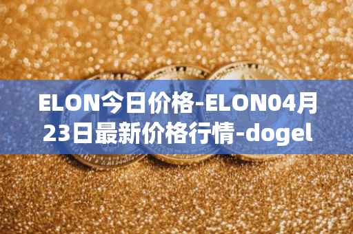 ELON今日价格-ELON04月23日最新价格行情-dogelon-mars最新走势消息