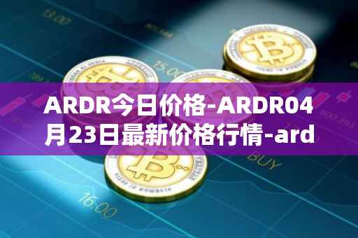 ARDR今日价格-ARDR04月23日最新价格行情-ardor最新走势消息