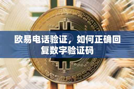 欧易电话验证，如何正确回复数字验证码